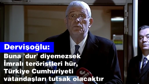 Dervişoğlu: Buna 'dur' diyemezsek İmralı ter&ouml;ristleri h&uuml;r, T&uuml;rkiye Cumhuriyeti vatandaşları tutsak olacaktır