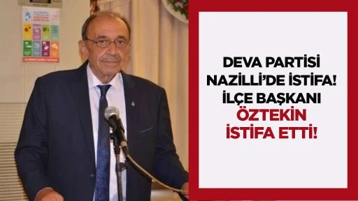 DEVA Partisi Nazilli'de istifa! İl&ccedil;e Başkanı &Ouml;ztekin istifa etti!