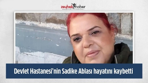 Devlet Hastanesi&rsquo;nin Sadike Ablası hayatını kaybetti