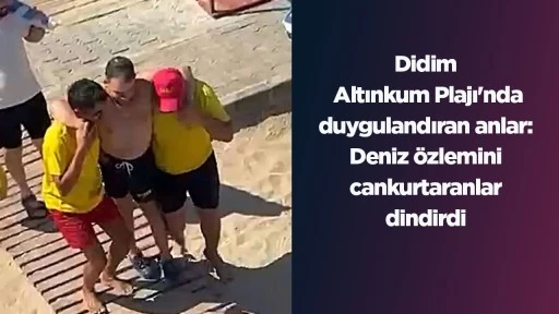 Didim Altınkum Plajı'nda duygulandıran anlar: Deniz &ouml;zlemini cankurtaranlar dindirdi