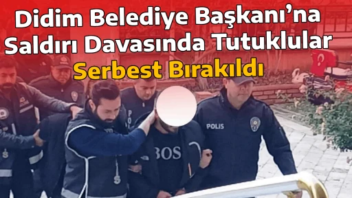Didim Belediye Başkanı&rsquo;na Saldırı Davasında Tutuklular Serbest Bırakıldı