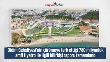 Didim Belediyesi&rsquo;nin &ccedil;&uuml;r&uuml;meye terk ettiği 780 milyonluk amfi tiyatro ile ilgili bilirkişi raporu tamamlandı