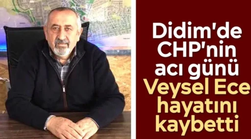 Didim'de CHP'nin acı g&uuml;n&uuml;: Veysel Ece hayatını kaybetti