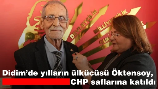 Didim&rsquo;de yılların &uuml;lk&uuml;c&uuml;s&uuml; &Ouml;ktensoy, CHP saflarına katıldı
