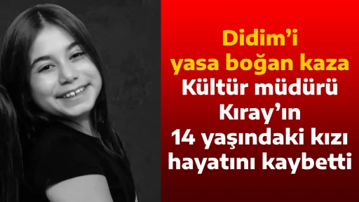Didim&rsquo;i yasa boğan kaza, K&uuml;lt&uuml;r m&uuml;d&uuml;r&uuml; Kıray&rsquo;ın 14 yaşındaki kızı hayatını kaybetti