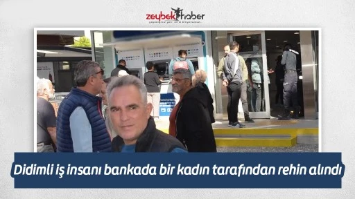 Didimli iş insanı bankada bir kadın tarafından rehin alındı