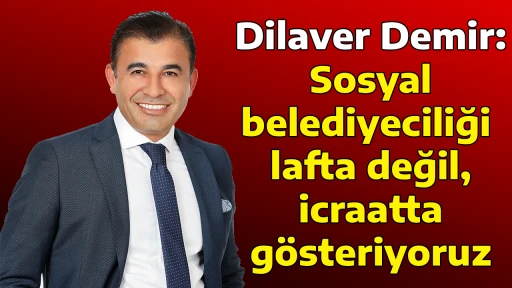 Dilaver Demir: Sosyal belediyeciliği lafta değil, icraatta g&ouml;steriyoruz