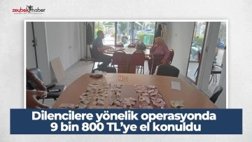 Dilencilere y&ouml;nelik operasyonda 9 bin 800 TL&rsquo;ye el konuldu
