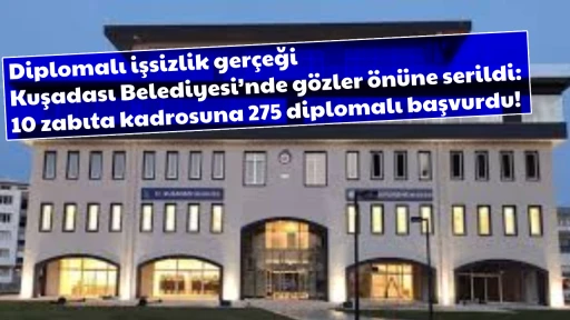 Diplomalı işsizlik ger&ccedil;eği Kuşadası Belediyesi&rsquo;nde g&ouml;zler &ouml;n&uuml;ne serildi: 10 zabıta kadrosuna 275 diplomalı başvurdu!