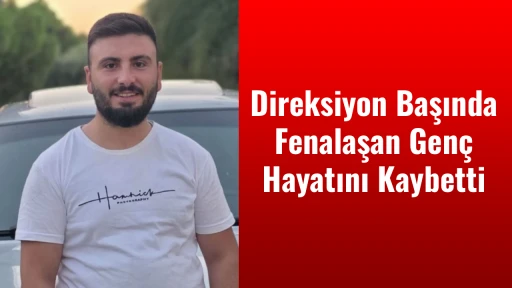 Direksiyon Başında Fenalaşan Gen&ccedil; Hayatını Kaybetti