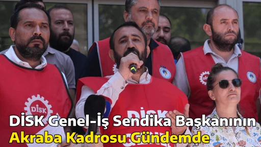 DİSK Genel-İş Sendika Başkanının Akraba Kadrosu G&uuml;ndemde