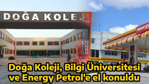 Doğa Koleji, Bilgi &Uuml;niversitesi ve Energy Petrol'e el konuldu