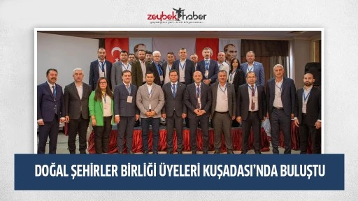 DOĞAL ŞEHİRLER BİRLİĞİ &Uuml;YELERİ KUŞADASI&rsquo;NDA BULUŞTU