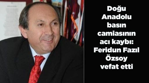 Doğu Anadolu basın camiasının acı kaybı: Feridun Fazıl &Ouml;zsoy vefat etti