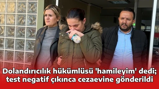 Dolandırıcılık h&uuml;k&uuml;ml&uuml;s&uuml; 'hamileyim' dedi; test negatif &ccedil;ıkınca cezaevine g&ouml;nderildi