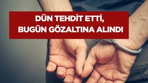 D&uuml;n tehdit etti, bug&uuml;n g&ouml;zaltına alındı