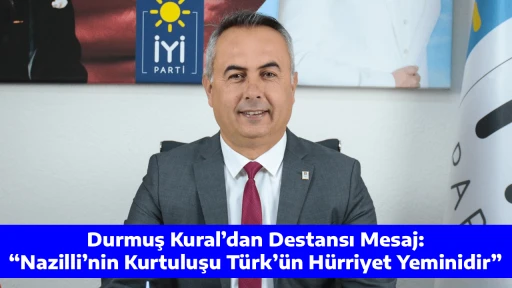Durmuş Kural&rsquo;dan Destansı Mesaj: &ldquo;Nazilli&rsquo;nin Kurtuluşu T&uuml;rk&rsquo;&uuml;n H&uuml;rriyet Yeminidir&rdquo;