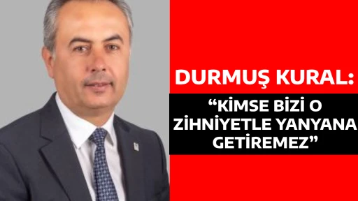 DURMUŞ KURAL, &ldquo;KİMSE BİZİ O ZİHNİYETLE YANYANA GETİREMEZ&rdquo;