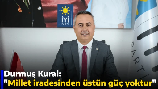 Durmuş Kural, "Millet iradesinden &uuml;st&uuml;n g&uuml;&ccedil; yoktur"