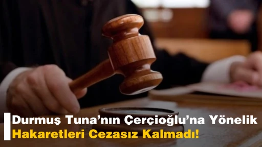Durmuş Tuna&rsquo;nın &Ccedil;er&ccedil;ioğlu&rsquo;na Y&ouml;nelik Hakaretleri Cezasız Kalmadı!