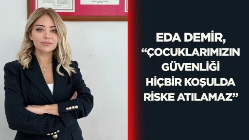 Eda Demir, &ldquo;&Ccedil;ocuklarımızın g&uuml;venliği hi&ccedil;bir koşulda riske atılamaz&rdquo;