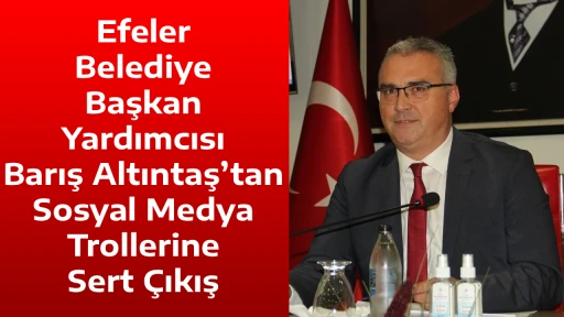 Efeler Belediye Başkan Yardımcısı Barış Altıntaş&rsquo;tan Sosyal Medya Trollerine Sert &Ccedil;ıkış