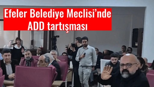 Efeler Belediye Meclisi&rsquo;nde ADD tartışması