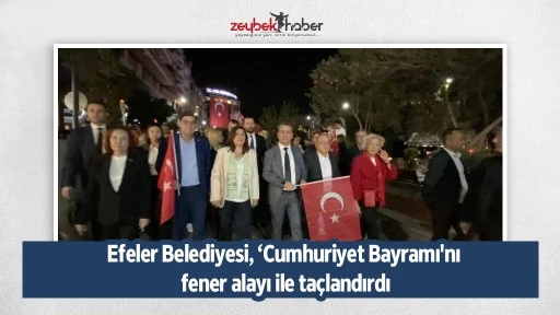 Efeler Belediyesi, &lsquo;Cumhuriyet Bayramı'nı fener alayı ile ta&ccedil;landırdı