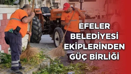 EFELER BELEDİYESİ EKİPLERİNDEN GÜÇ BİRLİĞİ
