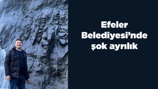 Efeler Belediyesi&rsquo;nde şok ayrılık