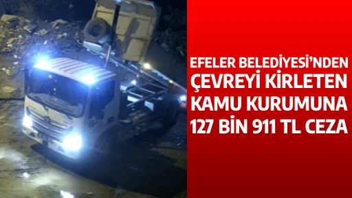 EFELER BELEDİYESİ&rsquo;NDEN &Ccedil;EVREYİ KİRLETEN KAMU KURUMUNA 127 BİN 911 TL CEZA