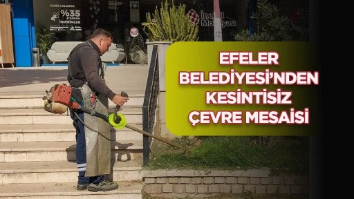EFELER BELEDİYESİ’NDEN KESİNTİSİZ ÇEVRE MESAİSİ