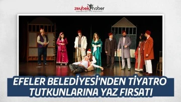 EFELER BELEDİYESİ'NDEN TİYATRO TUTKUNLARINA YAZ FIRSATI