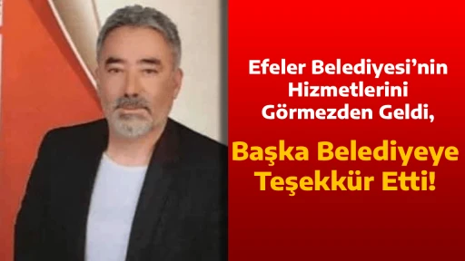 Efeler Belediyesi&rsquo;nin Hizmetlerini G&ouml;rmezden Geldi, Başka Belediyeye Teşekk&uuml;r Etti!