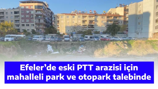 Efeler&rsquo;de eski PTT arazisi i&ccedil;in mahalleli park ve otopark talebinde