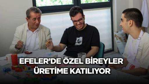 Efeler&rsquo;de &ouml;zel bireyler &uuml;retime katılıyor