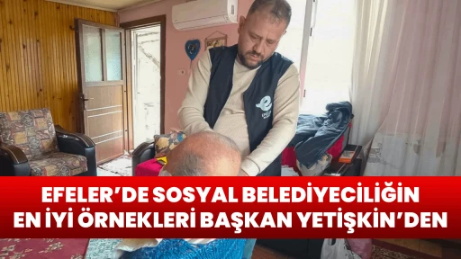 EFELER&rsquo;DE SOSYAL BELEDİYECİLİĞİN EN İYİ &Ouml;RNEKLERİ BAŞKAN YETİŞKİN&rsquo;DEN