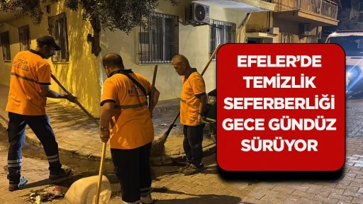 EFELER&rsquo;DE TEMİZLİK SEFERBERLİĞİ GECE G&Uuml;ND&Uuml;Z S&Uuml;R&Uuml;YOR