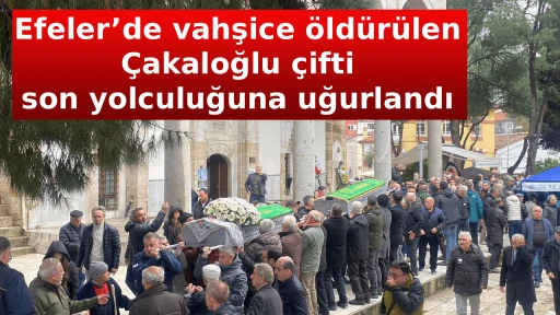 Efeler&rsquo;de vahşice &ouml;ld&uuml;r&uuml;len &Ccedil;akaloğlu &ccedil;ifti son yolculuğuna uğurlandı