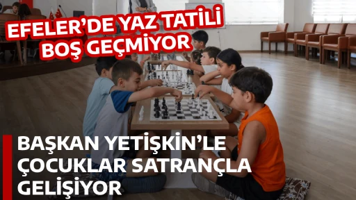 EFELER’DE YAZ TATİLİ BOŞ GEÇMİYOR: BAŞKAN YETİŞKİN’LE ÇOCUKLAR SATRANÇLA GELİŞİYOR