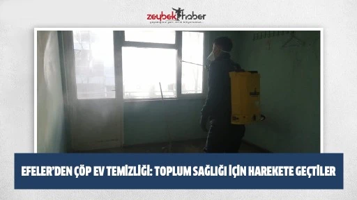 EFELER&rsquo;DEN &Ccedil;&Ouml;P EV TEMİZLİĞİ: TOPLUM SAĞLIĞI İ&Ccedil;İN HAREKETE GE&Ccedil;TİLER