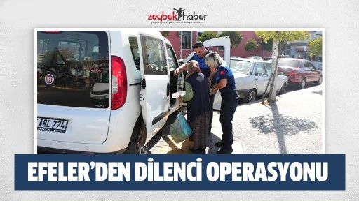 EFELER&rsquo;DEN DİLENCİ OPERASYONU 