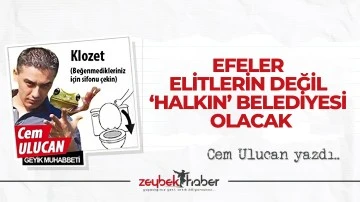 EFELER ELİTLERİN DEĞİL &lsquo;HALKIN&rsquo; BELEDİYESİ OLACAK