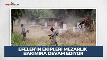 EFELER&rsquo;İN EKİPLERİ MEZARLIK BAKIMINA DEVAM EDİYOR