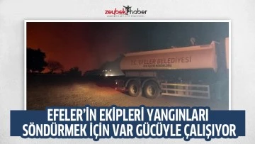 EFELER&rsquo;İN EKİPLERİ YANGINLARI S&Ouml;ND&Uuml;RMEK İ&Ccedil;İN VAR G&Uuml;C&Uuml;YLE &Ccedil;ALIŞIYOR