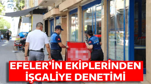 EFELER&rsquo;İN EKİPLERİNDEN İŞGALİYE DENETİMİ
