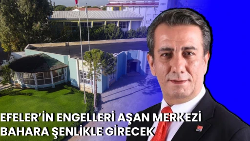 EFELER&rsquo;İN ENGELLERİ AŞAN MERKEZİ BAHARA ŞENLİKLE GİRECEK