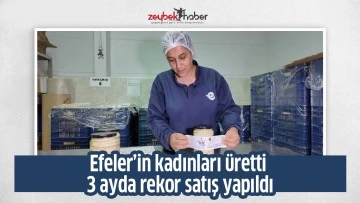 Efeler&rsquo;in kadınları &uuml;retti 3 ayda rekor satış yapıldı