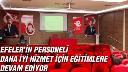 EFELER&rsquo;İN PERSONELİ DAHA İYİ HİZMET İ&Ccedil;İN EĞİTİMLERE DEVAM EDİYOR