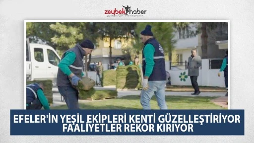 EFELER'İN YEŞİL EKİPLERİ KENTİ G&Uuml;ZELLEŞTİRİYOR FAALİYETLER REKOR KIRIYOR